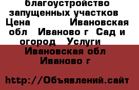 благоустройство запущенных участков › Цена ­ 1 000 - Ивановская обл., Иваново г. Сад и огород » Услуги   . Ивановская обл.,Иваново г.